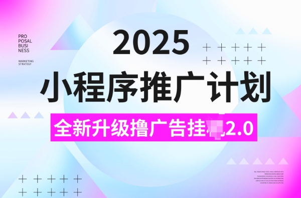2025小程序推广计划，撸广告挂JI3.0玩法，日均5张【揭秘】-桀创项目掘金社