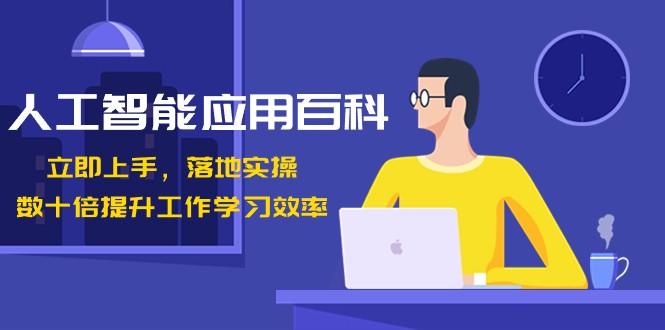 人工智能应用百科，立即上手落地实操，数十倍提升工作学习效率！-桀创项目掘金社