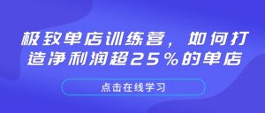 极致单店训练营,如何打造净利润超25%的单店-桀创项目掘金社