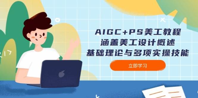 AIGC+PS美工教程：涵盖美工设计概述、基础理论与多项实操技能-桀创项目掘金社