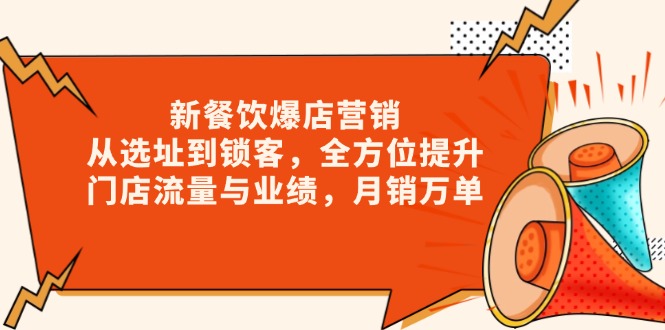 新 餐饮爆店营销，从选址到锁客，全方位提升门店流量与业绩，月销万单-桀创项目掘金社