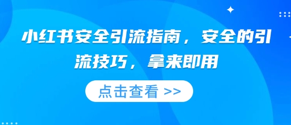 小红书安全引流指南，安全的引流技巧，拿来即用-桀创项目掘金社