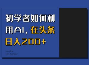 初学者如何利用AI，在头条日入200+-桀创项目掘金社