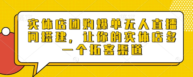 实体店团购爆单无人直播间搭建，让你的实体店多一个拓客渠道-桀创项目掘金社