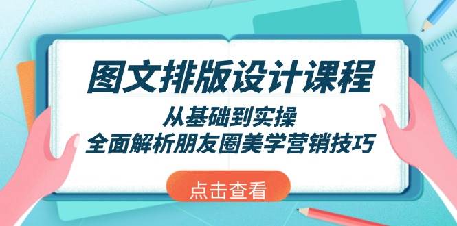 图文排版设计课程，从基础到实操，全面解析朋友圈美学营销技巧-桀创项目掘金社