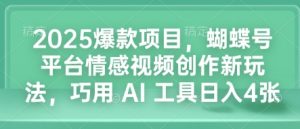 2025爆款项目，蝴蝶号平台情感视频创作新玩法，巧用 AI 工具日入4张-桀创项目掘金社