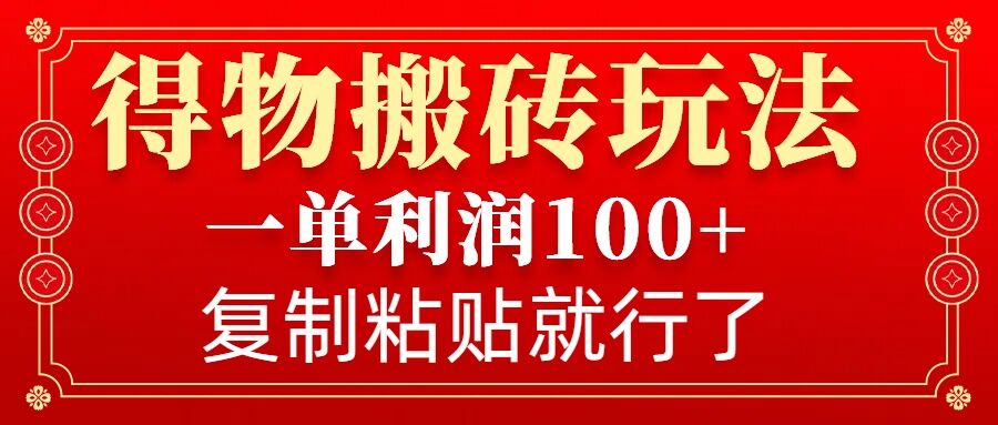 得物搬砖无门槛玩法，一单利润100+，无脑操作会复制粘贴就行-桀创项目掘金社