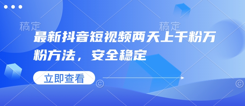 最新抖音短视频两天上千粉万粉方法，安全稳定-桀创项目掘金社