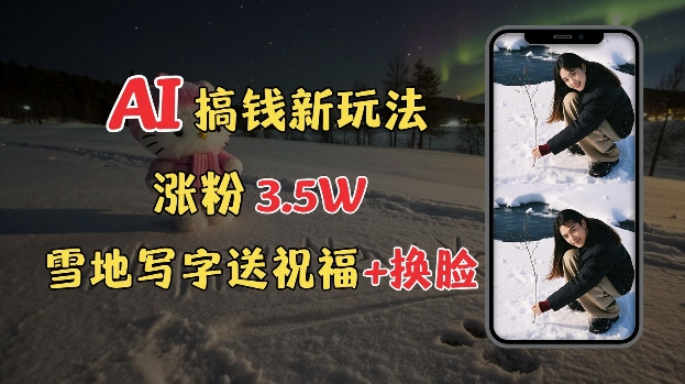 冬季搞钱新玩法，雪地写字表白送祝福、换脸，用免费AI手把手教你制作，轻松涨粉3.5w，接单到手软-桀创项目掘金社
