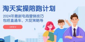 淘天实操陪跑计划,2024年最新电商营销技巧,包括直通车、大促策略等-桀创项目掘金社