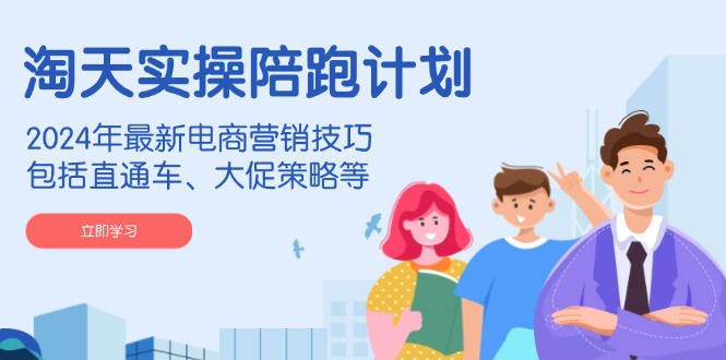 淘天实操陪跑计划，2024年最新电商营销技巧，包括直通车、大促策略等-桀创项目掘金社