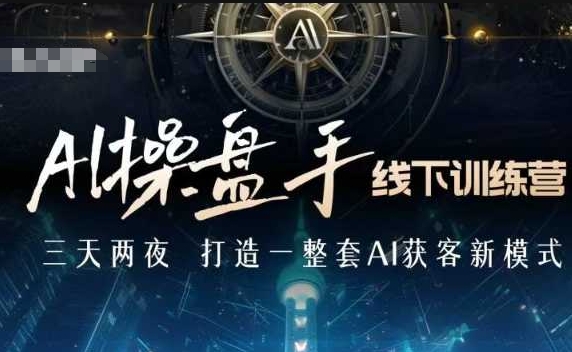 AI操盘手线下训练营，打造AI获客新模式，跟上ai时代，新商业-桀创项目掘金社