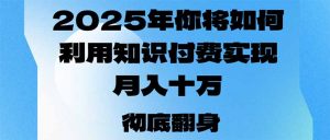 2025年,你将如何利用知识付费实现月入十万,甚至年入百万?-桀创项目掘金社