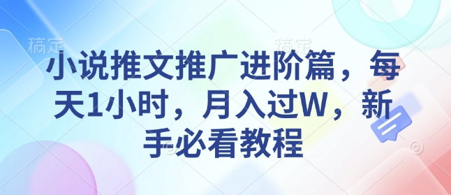 小说推文推广进阶篇，每天1小时，月入过W，新手必看教程-桀创项目掘金社