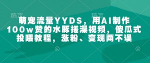 萌宠流量YYDS,用AI制作100w赞的水豚搓澡视频,傻瓜式投喂教程,涨粉、变现两不误-桀创项目掘金社