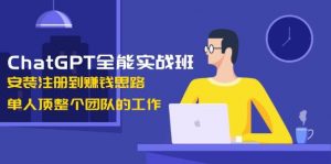 ChatGPT全能实战班，安装注册到赚钱思路，单人顶整个团队的工作-桀创项目掘金社