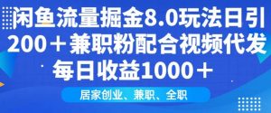闲鱼流量掘金8.0玩法日引200+兼职粉配合视频代发日入多张收益,适合互联网小白居家创业-桀创项目掘金社