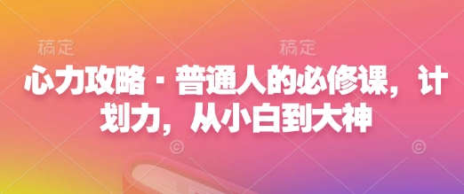 心力攻略·普通人的必修课，计划力，从小白到大神-桀创项目掘金社