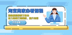 淘宝商家必看课程,涵盖搜索推荐万相台,助力商家打造爆款,提升动销-桀创项目掘金社