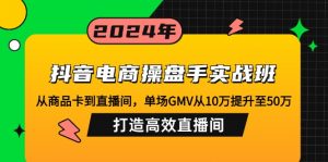 抖音电商操盘手实战班:从商品卡到直播间,单场GMV从10万提升至50万,...-桀创项目掘金社