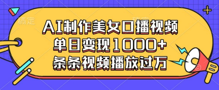 AI制作美女口播视频，单日变现多张，条条视频播放过万-桀创项目掘金社