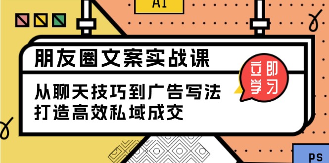 朋友圈文案实战课：从聊天技巧到广告写法，打造高效私域成交-桀创项目掘金社