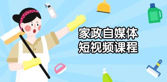 家政 自媒体短视频课程：从内容到发布，解析拍摄与剪辑技巧，打造爆款视频-桀创项目掘金社