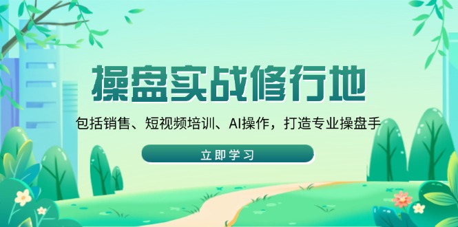 操盘实战修行地：包括销售、短视频培训、AI操作，打造专业操盘手-桀创项目掘金社