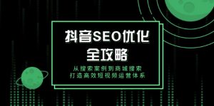 抖音 SEO优化全攻略,从搜索案例到商城搜索,打造高效短视频运营体系-桀创项目掘金社
