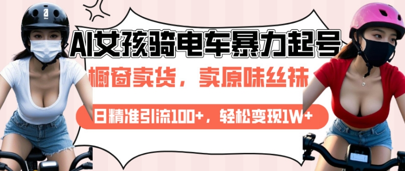AI起号美女骑电车视频，日精准引流100+，轻松变现1W+-桀创项目掘金社