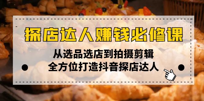 探店达人赚钱必修课，从选品选店到拍摄剪辑，全方位打造抖音探店达人-桀创项目掘金社