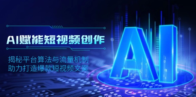 AI赋能短视频创作，揭秘平台算法与流量机制，助力打造爆款短视频文案-桀创项目掘金社