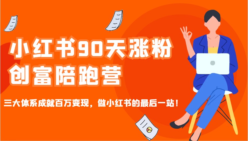 小红书90天涨粉创富陪跑营，三大体系成就百万变现，做小红书的最后一站！-桀创项目掘金社