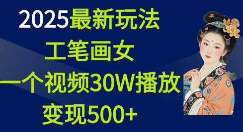 2025最新玩法，工笔画美女，一个视频30万播放变现500+-桀创项目掘金社