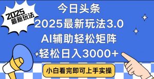 今日头条2025最新玩法3.0,思路简单,复制粘贴,轻松实现矩阵日入3000+-桀创项目掘金社