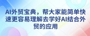 AI外贸宝典,帮大家能简单快速更容易理解去学好AI结合外贸的应用-桀创项目掘金社