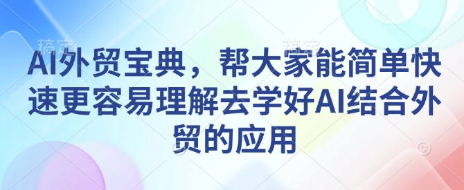 AI外贸宝典，帮大家能简单快速更容易理解去学好AI结合外贸的应用-桀创项目掘金社