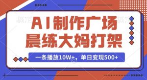 AI制作广场晨练大妈打架，一条播放10W+，单日变现多张【揭秘】-桀创项目掘金社