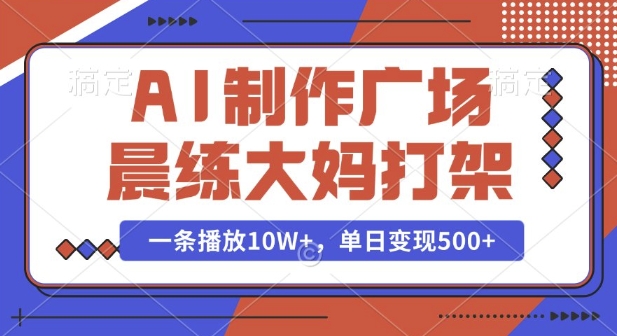 AI制作广场晨练大妈打架，一条播放10W+，单日变现多张【揭秘】-桀创项目掘金社