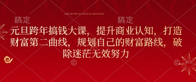 元旦跨年搞钱大课，提升商业认知，打造财富第二曲线，规划自己的财富路线，破除迷茫无效努力-桀创项目掘金社