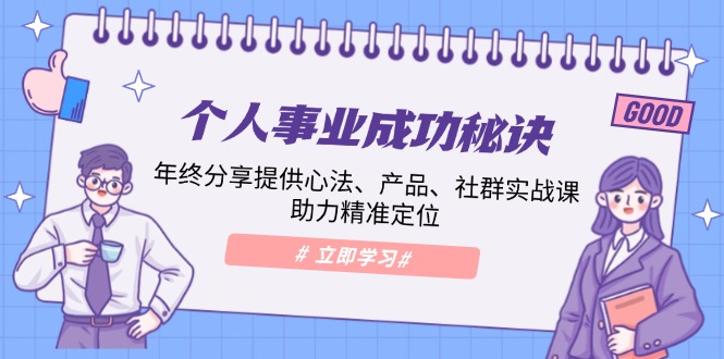 个人事业成功秘诀：年终分享提供心法、产品、社群实战课、助力精准定位-桀创项目掘金社