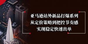 亚马逊站外新品打爆系列,从定价策略到把控节奏感,实现稳定快速出单-桀创项目掘金社