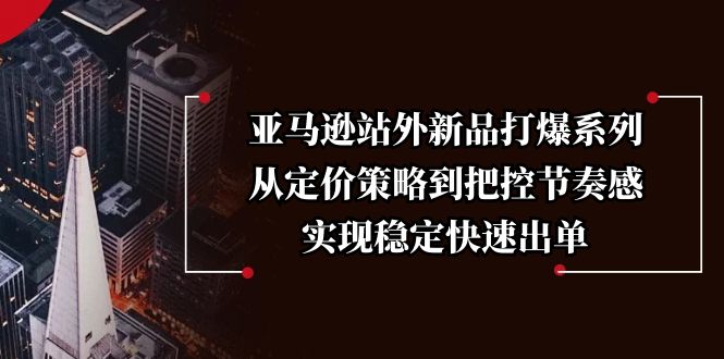 亚马逊站外新品打爆系列，从定价策略到把控节奏感，实现稳定快速出单-桀创项目掘金社