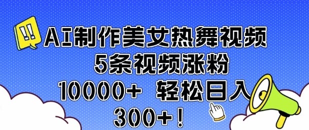 AI制作美女热舞视频 5条视频涨粉10000+ 轻松日入3张-桀创项目掘金社