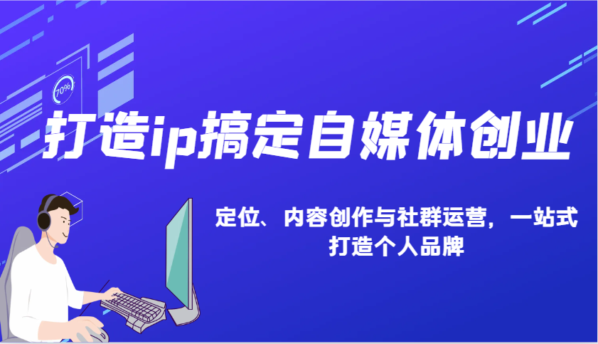 打造ip搞定自媒体创业：IP定位、内容创作与社群运营，一站式打造个人品牌-桀创项目掘金社