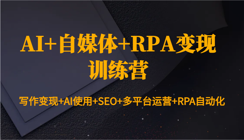 AI+自媒体+RPA变现训练营：写作变现+AI使用+SEO+多平台运营+RPA自动化-桀创项目掘金社