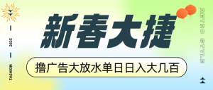 新春大捷，撸广告平台大放水，单日日入大几百，让你收益翻倍，开始你的…-桀创项目掘金社