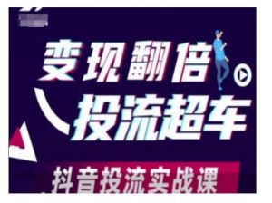 变现翻倍投流超车,抖音投流实战课-桀创项目掘金社