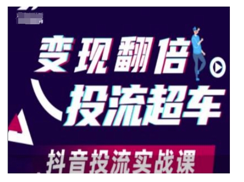 变现翻倍投流超车，抖音投流实战课-桀创项目掘金社
