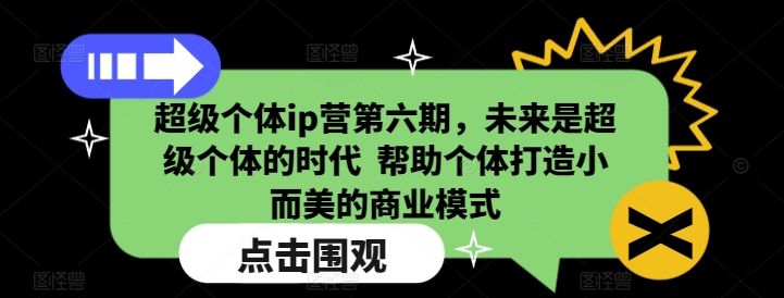 超级个体ip营第六期，未来是超级个体的时代  帮助个体打造小而美的商业模式-桀创项目掘金社